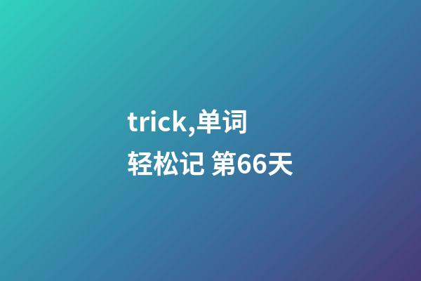 trick,单词轻松记 第66天-第1张-观点-玄机派